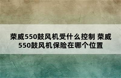 荣威550鼓风机受什么控制 荣威550鼓风机保险在哪个位置